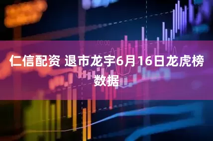仁信配资 退市龙宇6月16日龙虎榜数据