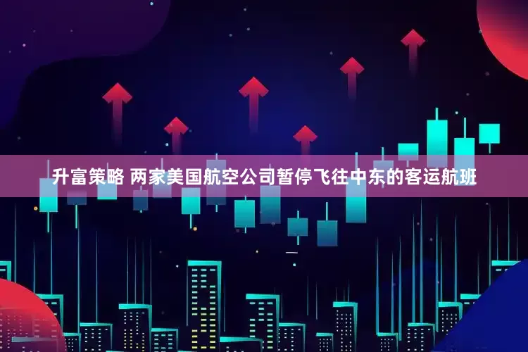 升富策略 两家美国航空公司暂停飞往中东的客运航班