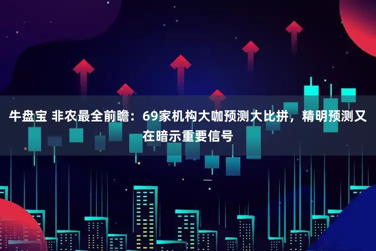 牛盘宝 非农最全前瞻：69家机构大咖预测大比拼，精明预测又在暗示重要信号