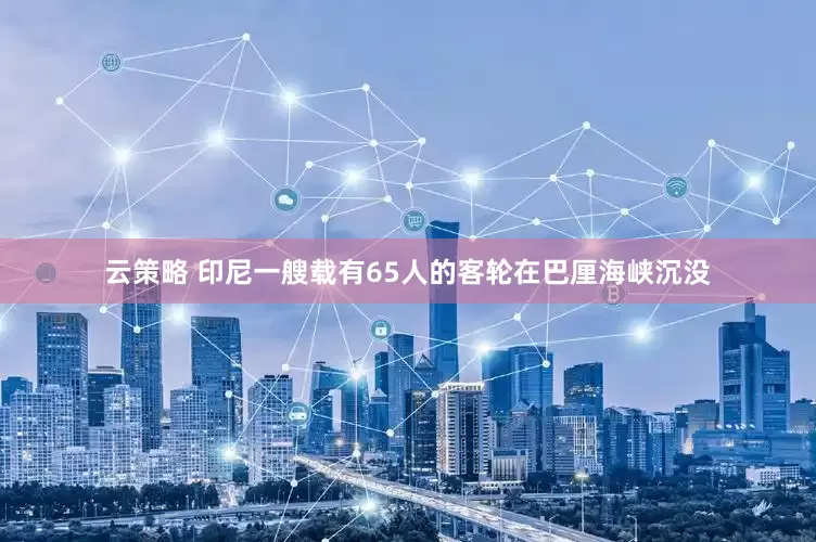 云策略 印尼一艘载有65人的客轮在巴厘海峡沉没