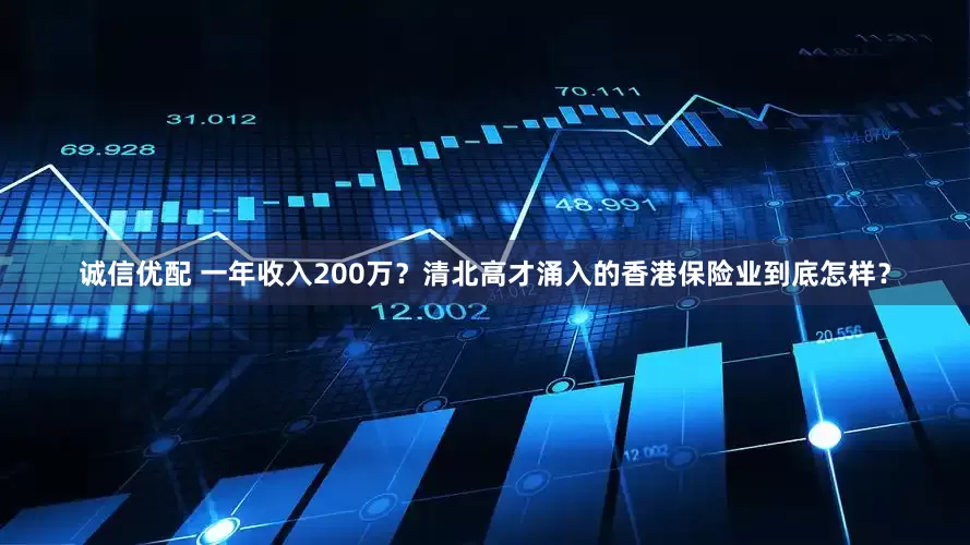 诚信优配 一年收入200万？清北高才涌入的香港保险业到底怎样？