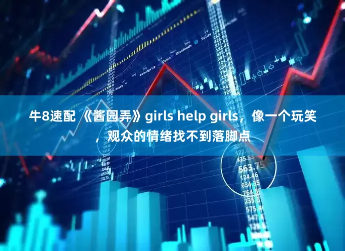 牛8速配 《酱园弄》girls help girls，像一个玩笑，观众的情绪找不到落脚点
