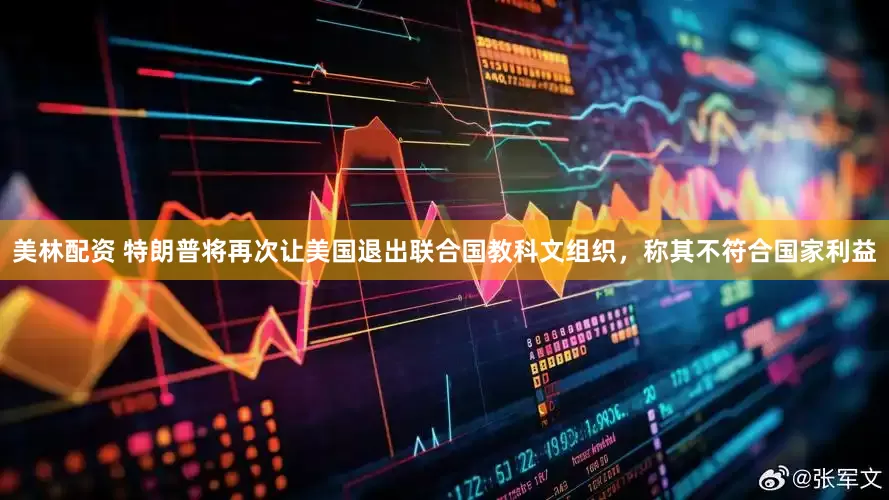美林配资 特朗普将再次让美国退出联合国教科文组织，称其不符合国家利益