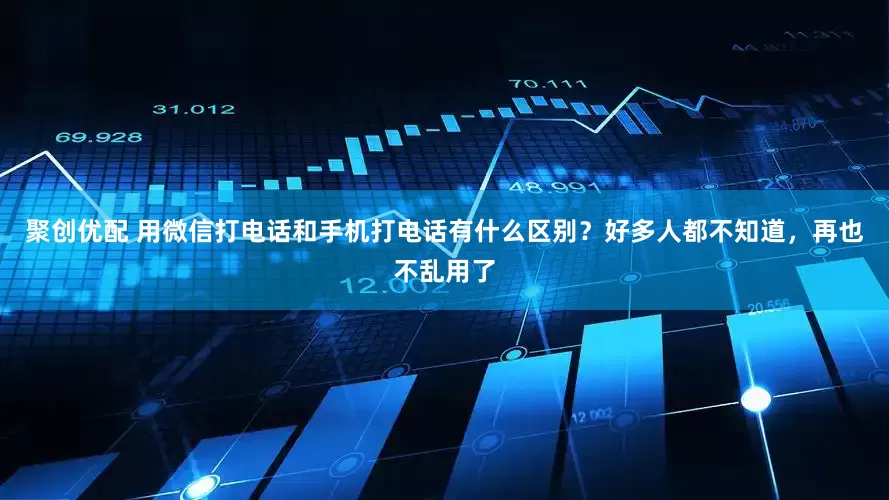 聚创优配 用微信打电话和手机打电话有什么区别？好多人都不知道，再也不乱用了