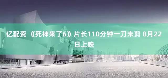 亿配资 《死神来了6》片长110分钟一刀未剪 8月22日上映