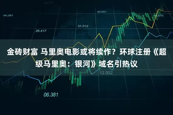 金砖财富 马里奥电影或将续作？环球注册《超级马里奥：银河》域名引热议