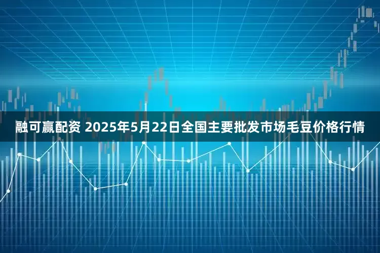融可赢配资 2025年5月22日全国主要批发市场毛豆价格行情