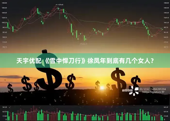 天宇优配 《雪中悍刀行》徐凤年到底有几个女人？