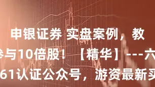 申银证券 实盘案例，教你学会参与10倍股！【精华】---六一中路61认证公众号，游资最新买单程序员最新持仓