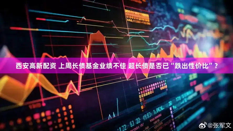 西安高新配资 上周长债基金业绩不佳 超长债是否已“跌出性价比”？