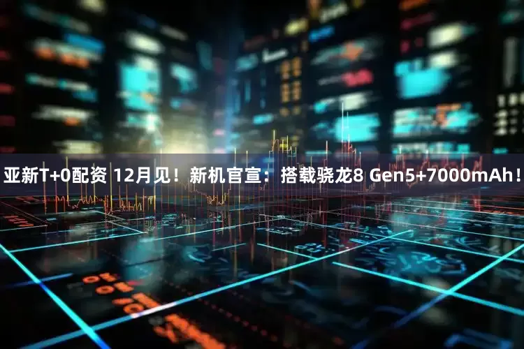 亚新T+0配资 12月见！新机官宣：搭载骁龙8 Gen5+7000mAh！