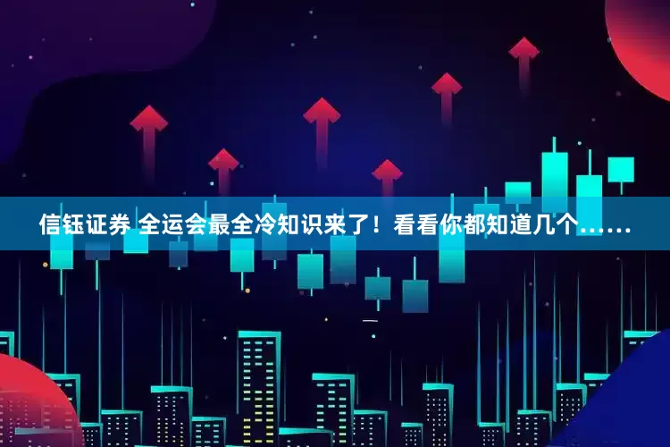 信钰证券 全运会最全冷知识来了！看看你都知道几个……