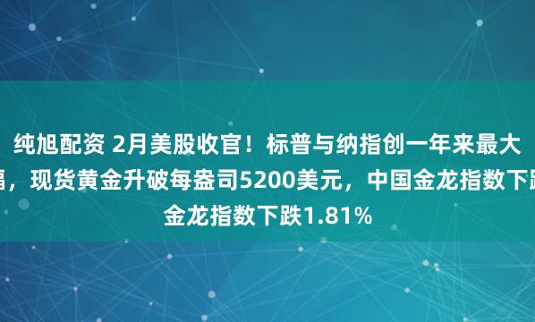 纯旭配资 2月美股收官！标普与纳指创一年来最大单月跌幅，现货黄金升破每盎司5200美元，中国金龙指数下跌1.81%