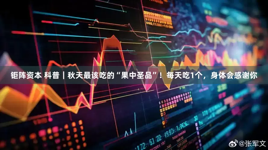 钜阵资本 科普｜秋天最该吃的“果中圣品”！每天吃1个，身体会感谢你